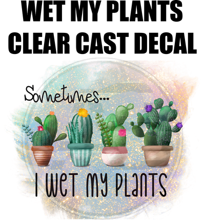 Wet My Plants - Clear Cast Decal
